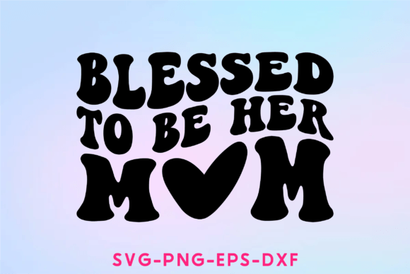 Blessed to Be Her Mom Svg: Graphics for Crafts